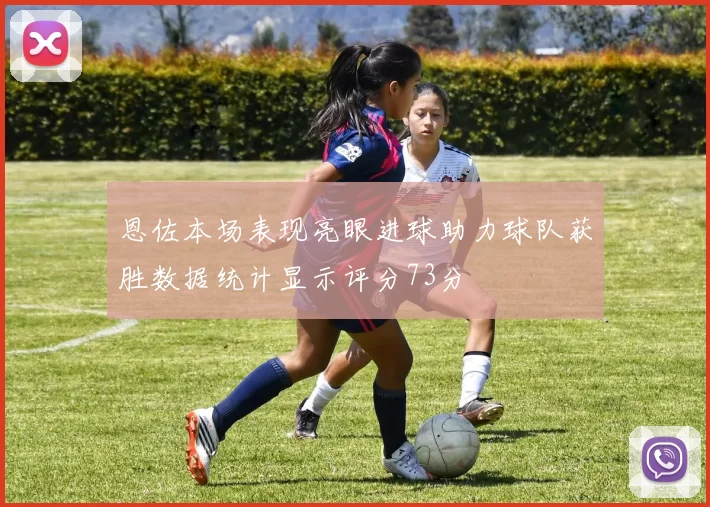 恩佐本场表现亮眼进球助力球队获胜数据统计显示评分73分
