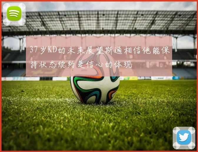 37岁KD的未来展望斯通相信他能保持状态续约是信心的体现