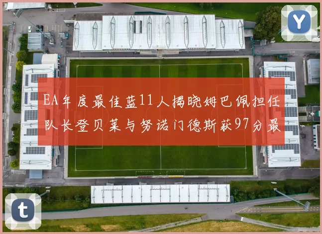 EA年度最佳蓝11人揭晓姆巴佩担任队长登贝莱与努诺门德斯获97分最高评分