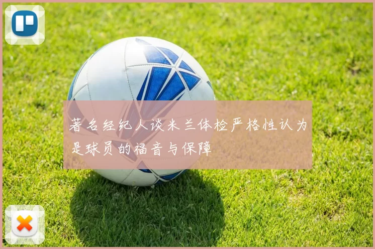 著名经纪人谈米兰体检严格性认为是球员的福音与保障