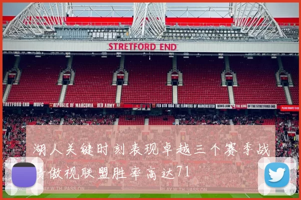 湖人关键时刻表现卓越三个赛季战绩傲视联盟胜率高达71