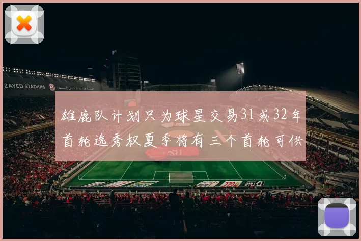 雄鹿队计划只为球星交易31或32年首轮选秀权夏季将有三个首轮可供交易