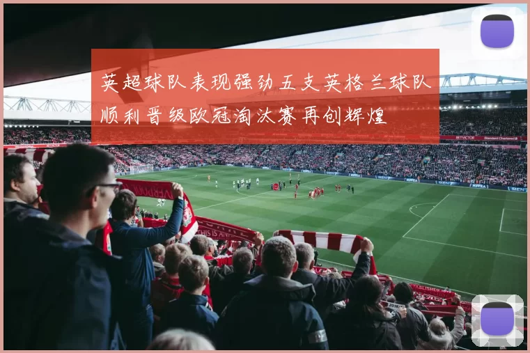 英超球队表现强劲五支英格兰球队顺利晋级欧冠淘汰赛再创辉煌
