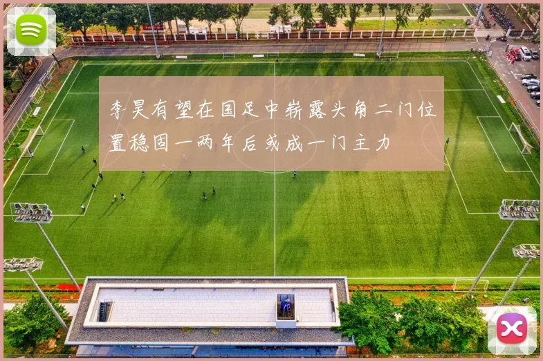 李昊有望在国足中崭露头角二门位置稳固一两年后或成一门主力