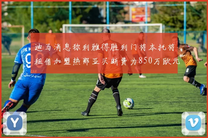 迪马消息称利雅得胜利门将本托将租借加盟热那亚买断费为850万欧元
